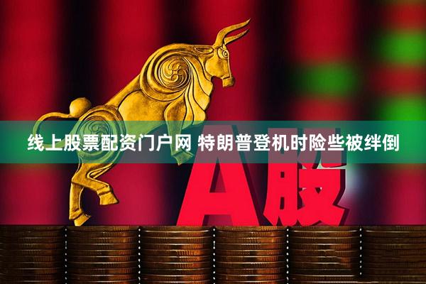 线上股票配资门户网 特朗普登机时险些被绊倒