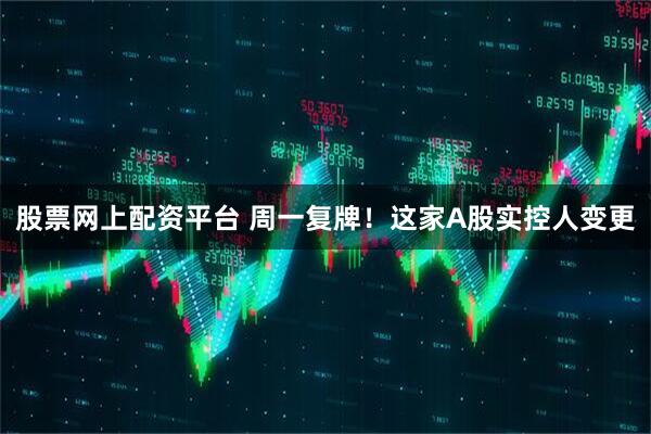股票网上配资平台 周一复牌！这家A股实控人变更
