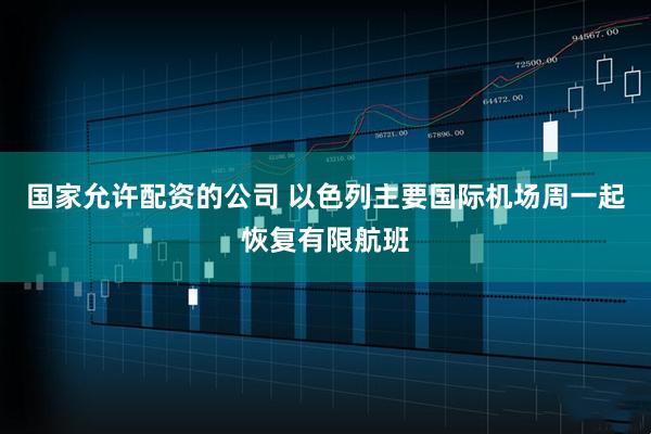 国家允许配资的公司 以色列主要国际机场周一起恢复有限航班