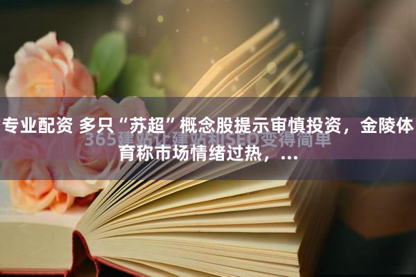专业配资 多只“苏超”概念股提示审慎投资，金陵体育称市场情绪过热，...