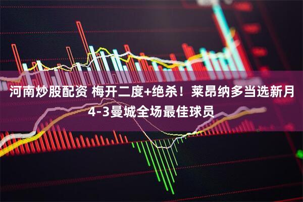 河南炒股配资 梅开二度+绝杀！莱昂纳多当选新月4-3曼城全场最佳球员