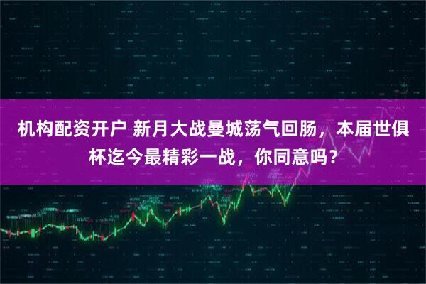 机构配资开户 新月大战曼城荡气回肠，本届世俱杯迄今最精彩一战，你同意吗？
