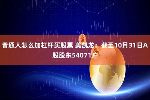 普通人怎么加杠杆买股票 美凯龙：截至10月31日A股股东54071户