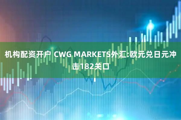 机构配资开户 CWG MARKETS外汇:欧元兑日元冲击182关口