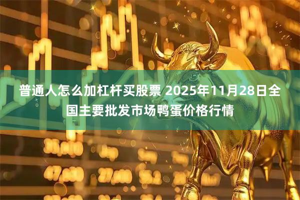 普通人怎么加杠杆买股票 2025年11月28日全国主要批发市场鸭蛋价格行情